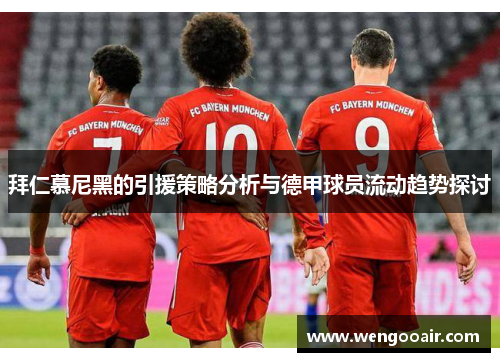 拜仁慕尼黑的引援策略分析与德甲球员流动趋势探讨