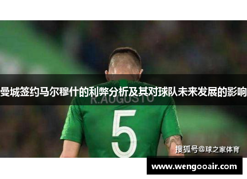 曼城签约马尔穆什的利弊分析及其对球队未来发展的影响 曼城签约马尔穆什的利弊分析及其对球队未来发展的影响