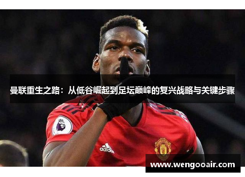 曼联重生之路:从低谷崛起到足坛巅峰的复兴战略与关键步骤 曼联重生之路:从低谷崛起到足坛巅峰的复兴战略与关键步骤